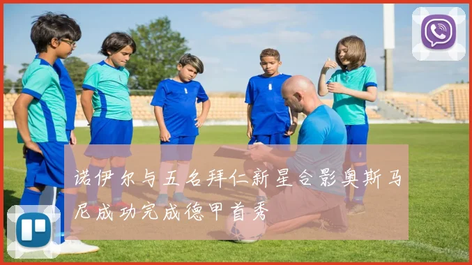 诺伊尔与五名拜仁新星合影奥斯马尼成功完成德甲首秀