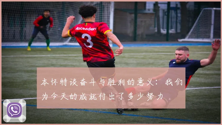 本怀特谈奋斗与胜利的意义：我们为今天的成就付出了多少努力