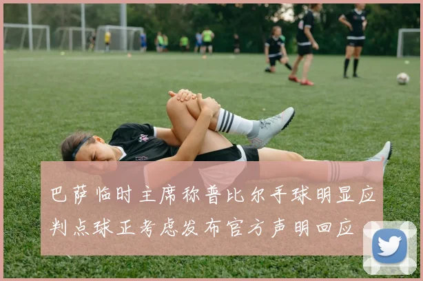 巴萨临时主席称普比尔手球明显应判点球正考虑发布官方声明回应