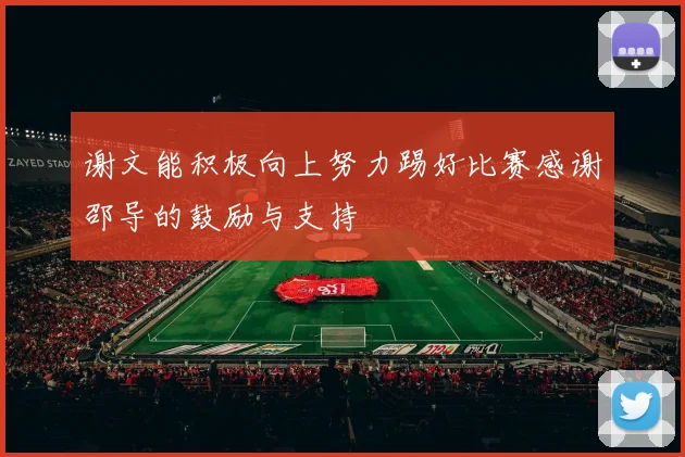 谢文能积极向上努力踢好比赛感谢邵导的鼓励与支持