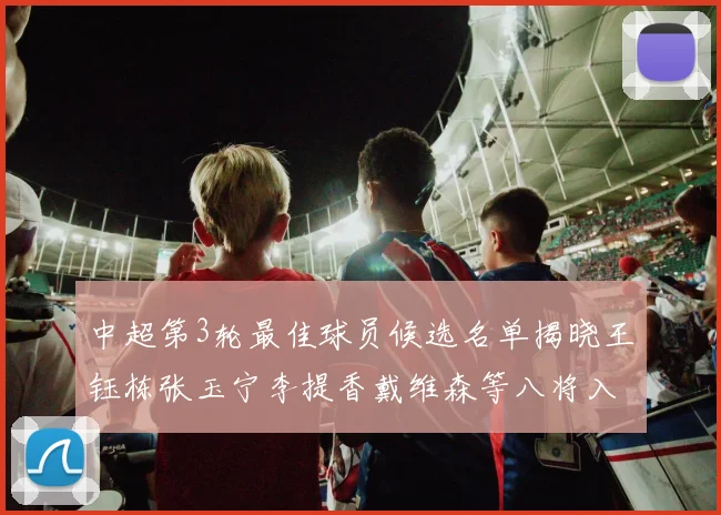 中超第3轮最佳球员候选名单揭晓王钰栋张玉宁李提香戴维森等八将入围