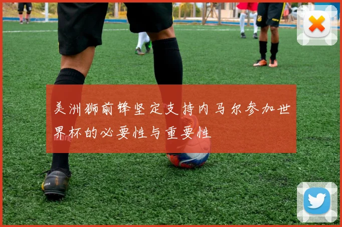 美洲狮前锋坚定支持内马尔参加世界杯的必要性与重要性